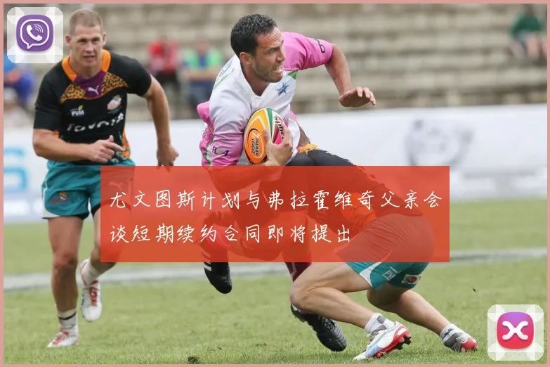 尤文图斯计划与弗拉霍维奇父亲会谈短期续约合同即将提出