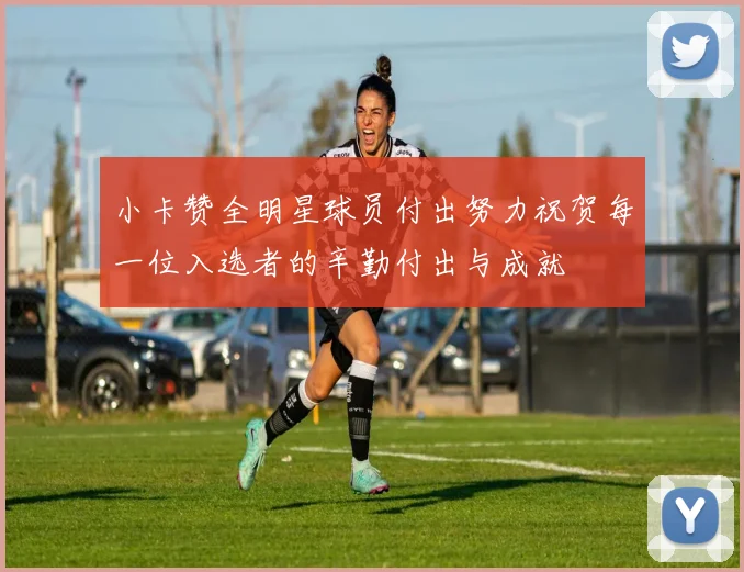 小卡赞全明星球员付出努力祝贺每一位入选者的辛勤付出与成就