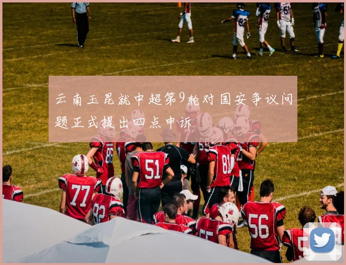 云南玉昆就中超第9轮对国安争议问题正式提出四点申诉