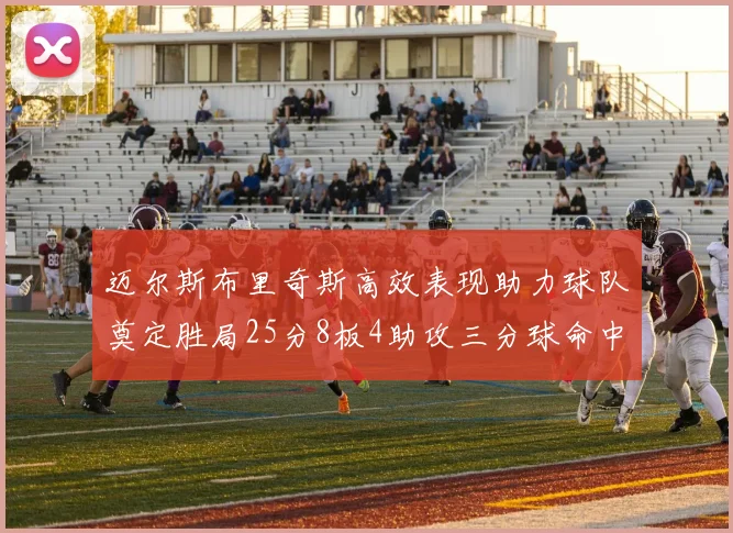 迈尔斯布里奇斯高效表现助力球队奠定胜局25分8板4助攻三分球命中率惊人