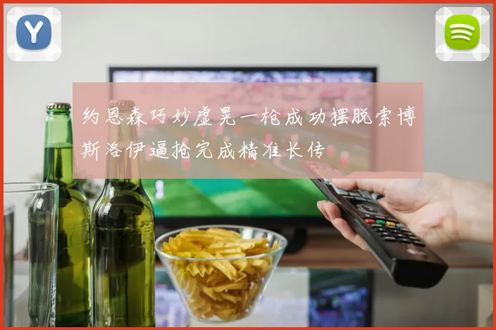 约恩森巧妙虚晃一枪成功摆脱索博斯洛伊逼抢完成精准长传