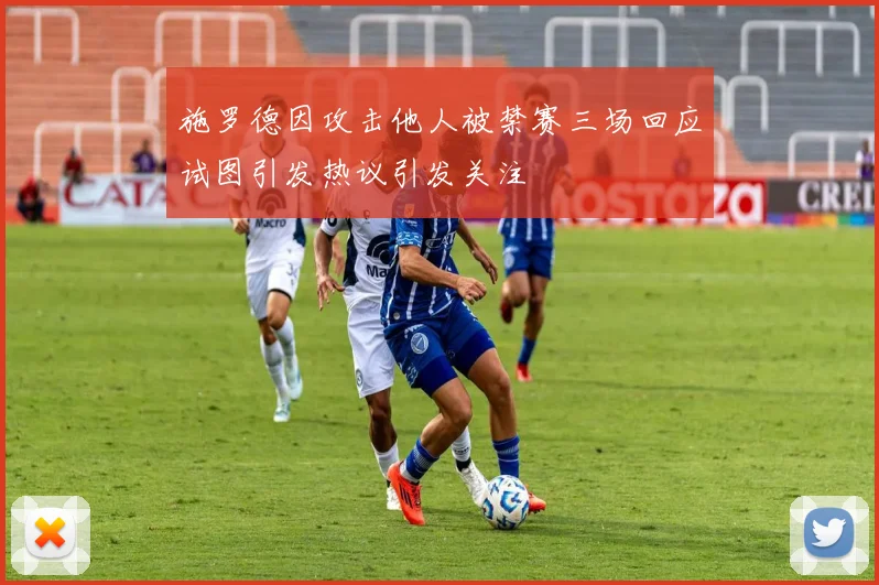 施罗德因攻击他人被禁赛三场回应试图引发热议引发关注