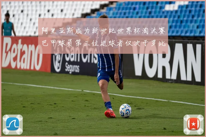 阿里亚斯成为新世纪世界杯淘汰赛巴甲球员第三位进球者仅次于罗比尼奥