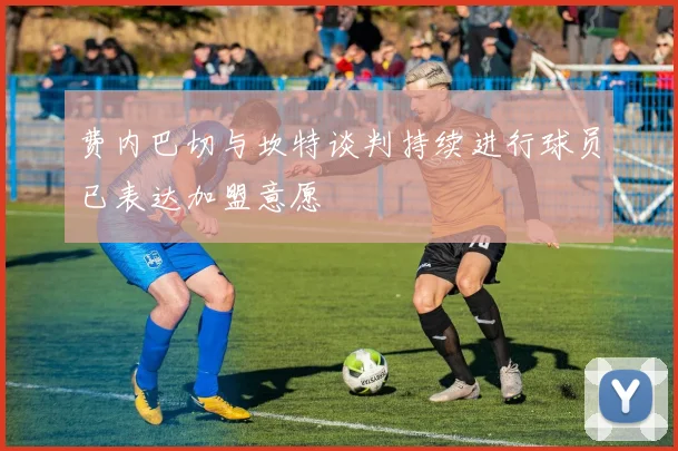 费内巴切与坎特谈判持续进行球员已表达加盟意愿